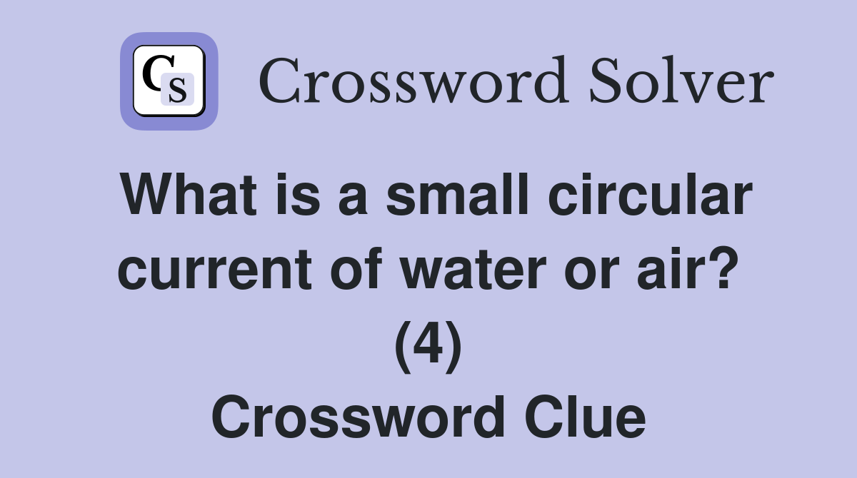 What is a small circular current of water or air? (4) Crossword Clue